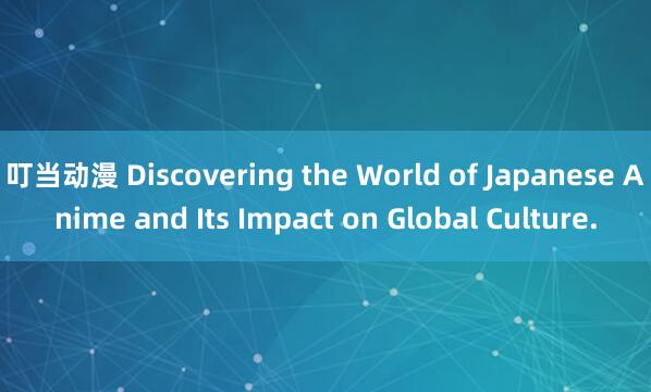 叮当动漫 Discovering the World of Japanese Anime and Its Impact on Global Culture.