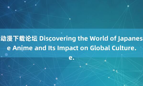 动漫下载论坛 Discovering the World of Japanese Anime and Its Impact on Global Culture.