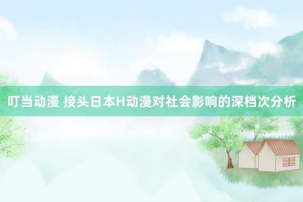 叮当动漫 接头日本H动漫对社会影响的深档次分析