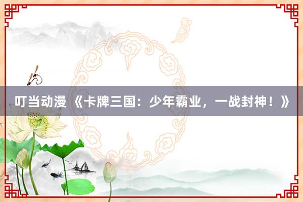 叮当动漫 《卡牌三国：少年霸业，一战封神！》