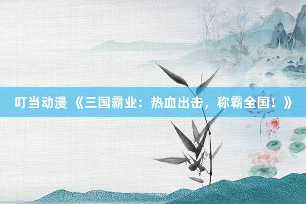 叮当动漫 《三国霸业：热血出击，称霸全国！》
