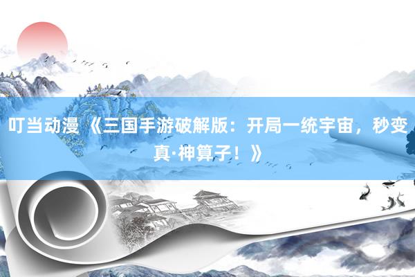 叮当动漫 《三国手游破解版：开局一统宇宙，秒变真·神算子！》